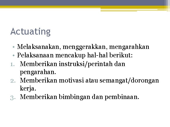 Actuating • Melaksanakan, menggerakkan, mengarahkan • Pelaksanaan mencakup hal-hal berikut: 1. Memberikan instruksi/perintah dan