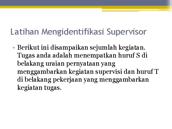 Latihan Mengidentifikasi Supervisor • Berikut ini disampaikan sejumlah kegiatan. Tugas anda adalah menempatkan huruf