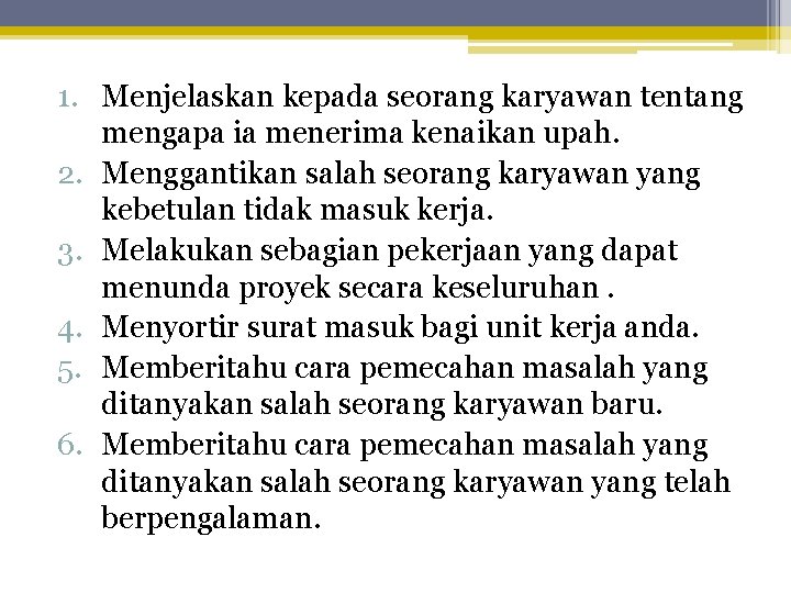 1. Menjelaskan kepada seorang karyawan tentang mengapa ia menerima kenaikan upah. 2. Menggantikan salah