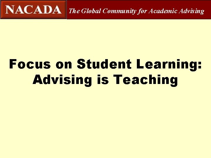 The Global Community for Academic Advising Focus on Student Learning: Advising is Teaching 