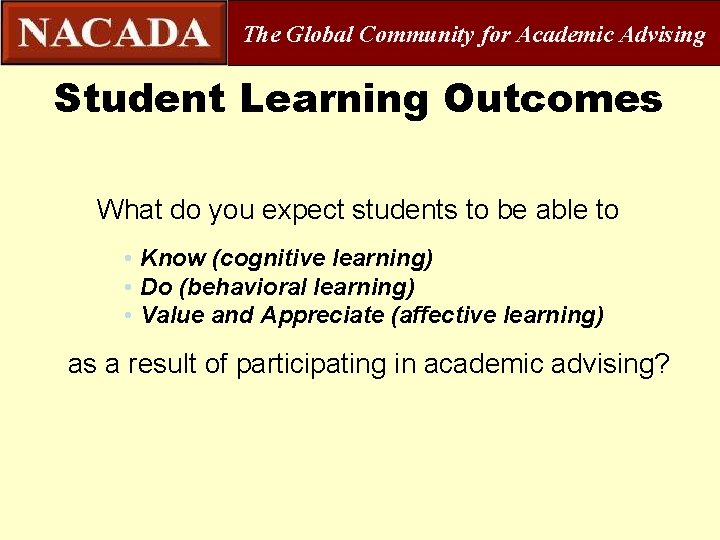 The Global Community for Academic Advising Student Learning Outcomes What do you expect students