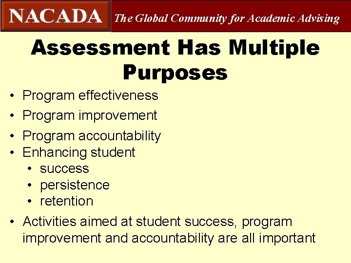 The Global Community for Academic Advising Assessment Has Multiple Purposes • • Program effectiveness