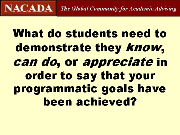 The Global Community for Academic Advising What do students need to demonstrate they know,