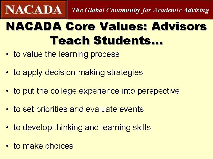 The Global Community for Academic Advising NACADA Core Values: Advisors Teach Students… • to