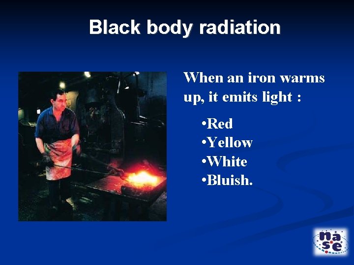 Black body radiation When an iron warms up, it emits light : • Red