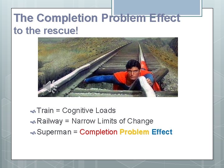 The Completion Problem Effect to the rescue! Train = Cognitive Loads Railway = Narrow
