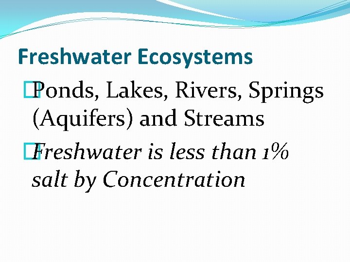 Freshwater Ecosystems � Ponds, Lakes, Rivers, Springs (Aquifers) and Streams � Freshwater is less