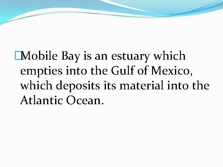 �Mobile Bay is an estuary which empties into the Gulf of Mexico, which deposits