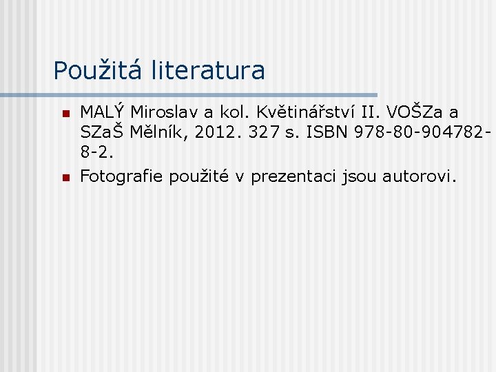 Použitá literatura n n MALÝ Miroslav a kol. Květinářství II. VOŠZa a SZaŠ Mělník,