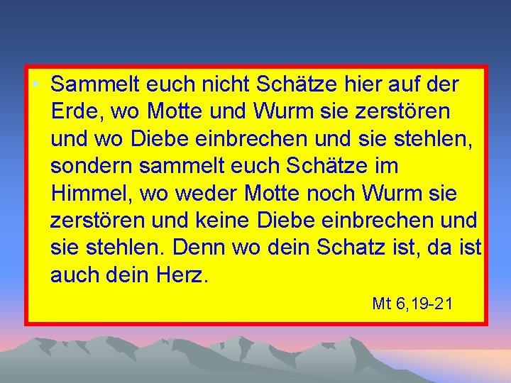  • Sammelt euch nicht Schätze hier auf der Erde, wo Motte und Wurm