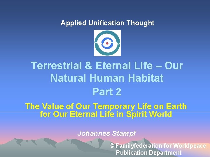 Applied Unification Thought Terrestrial & Eternal Life – Our Natural Human Habitat Part 2