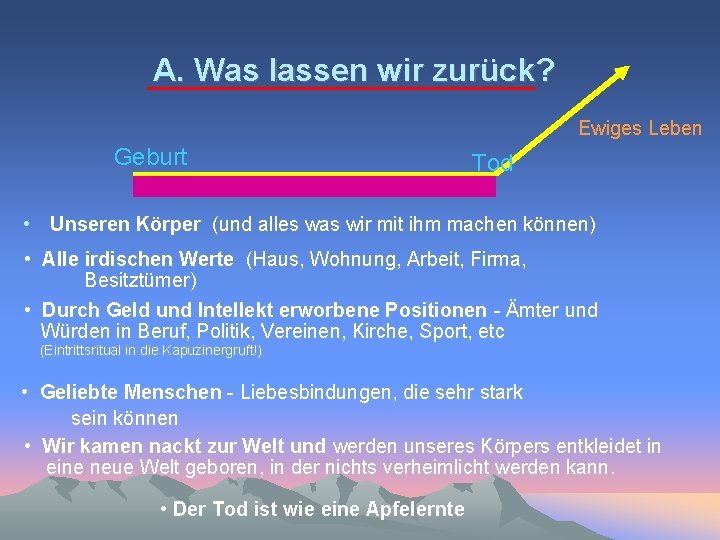 A. Was lassen wir zurück? Ewiges Leben Geburt Tod • Unseren Körper (und alles