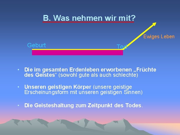 B. Was nehmen wir mit? Ewiges Leben Geburt Tod • Die im gesamten Erdenleben