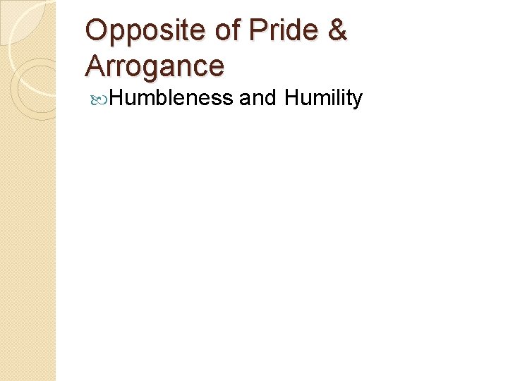 Opposite of Pride & Arrogance Humbleness and Humility 