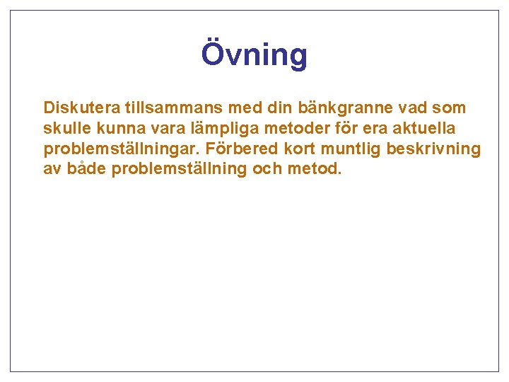 Övning Diskutera tillsammans med din bänkgranne vad som skulle kunna vara lämpliga metoder för