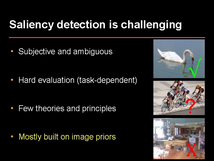 Saliency detection is challenging • Subjective and ambiguous • Hard evaluation (task-dependent) • Few