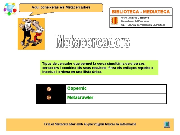 Aquí coneixeràs els Metacercadors BIBLIOTECA - MEDIATECA Generalitat de Catalunya Departament d’Educació CEIP Blanca