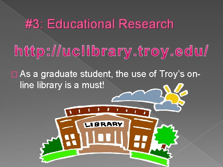 #3: Educational Research � As a graduate student, the use of Troy’s online library