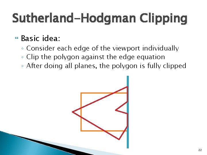 Sutherland-Hodgman Clipping Basic idea: ◦ Consider each edge of the viewport individually ◦ Clip