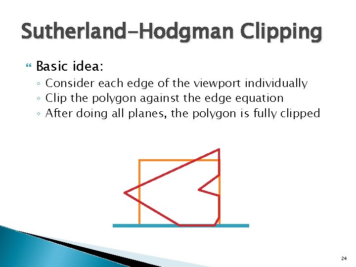 Sutherland-Hodgman Clipping Basic idea: ◦ Consider each edge of the viewport individually ◦ Clip