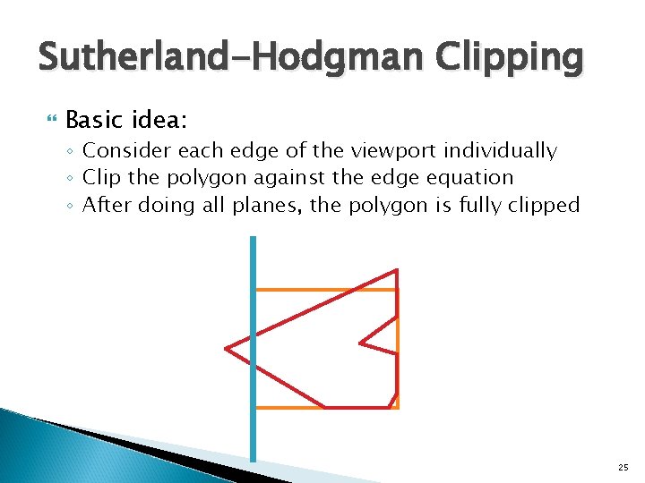 Sutherland-Hodgman Clipping Basic idea: ◦ Consider each edge of the viewport individually ◦ Clip