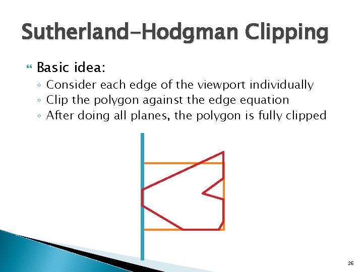 Sutherland-Hodgman Clipping Basic idea: ◦ Consider each edge of the viewport individually ◦ Clip