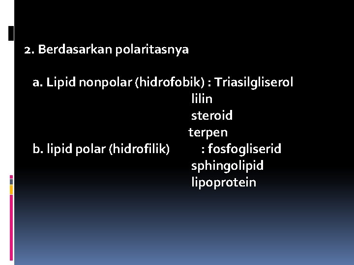 2. Berdasarkan polaritasnya a. Lipid nonpolar (hidrofobik) : Triasilgliserol lilin steroid terpen b. lipid