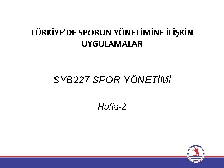 TÜRKİYE’DE SPORUN YÖNETİMİNE İLİŞKİN UYGULAMALAR SYB 227 SPOR YÖNETİMİ Hafta-2 