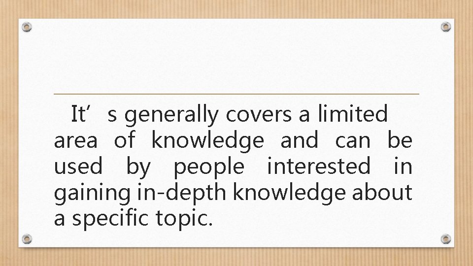 It’s generally covers a limited area of knowledge and can be used by people