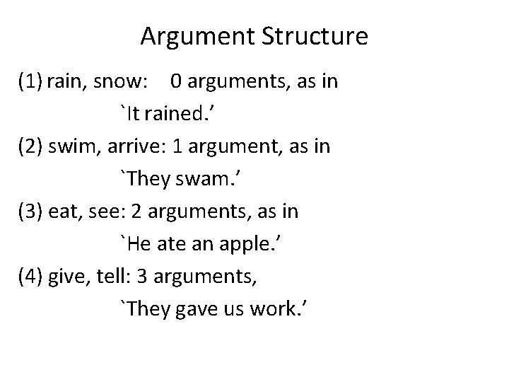Argument Structure (1) rain, snow: 0 arguments, as in `It rained. ’ (2) swim,
