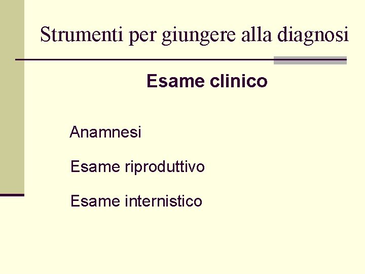 Strumenti per giungere alla diagnosi Esame clinico Anamnesi Esame riproduttivo Esame internistico 