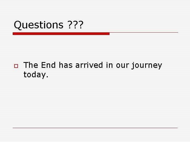 Questions ? ? ? o The End has arrived in our journey today. 