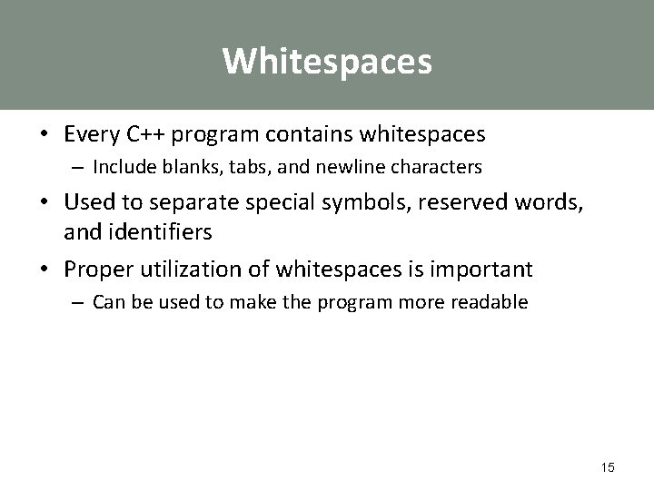 Whitespaces • Every C++ program contains whitespaces – Include blanks, tabs, and newline characters