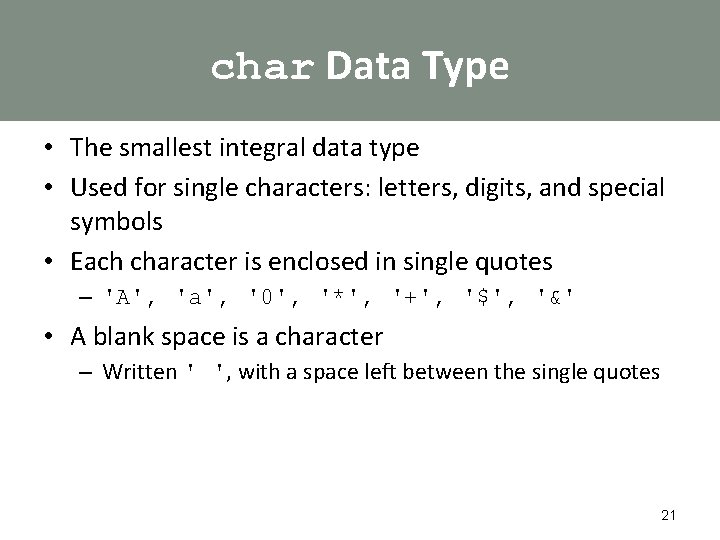 char Data Type • The smallest integral data type • Used for single characters: