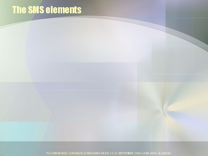 The SMS elements TUC PAPADAKIS, KOKKINOS & MACHAIRA SRA-E 11 -13 SEPTEMBER 2006 LJUBLJANA,