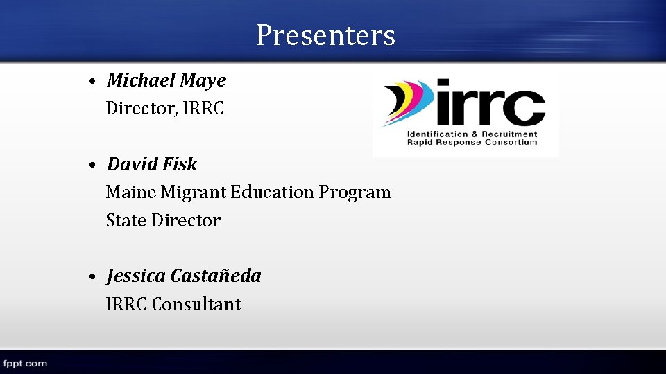 Presenters • Michael Maye Director, IRRC • David Fisk Maine Migrant Education Program State Presenters • Michael Maye Director, IRRC • David Fisk Maine Migrant Education Program State