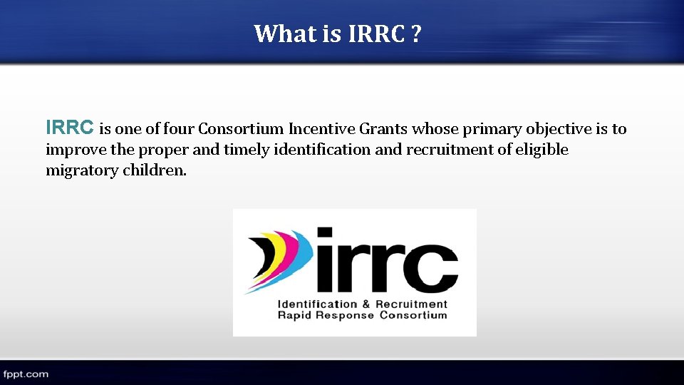 What is IRRC ? IRRC is one of four Consortium Incentive Grants whose primary What is IRRC ? IRRC is one of four Consortium Incentive Grants whose primary