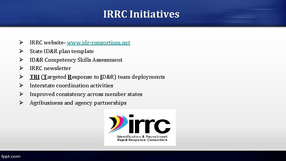 IRRC Initiatives Ø Ø Ø Ø IRRC website- www. idr-consortium. net State ID&R plan IRRC Initiatives Ø Ø Ø Ø IRRC website- www. idr-consortium. net State ID&R plan