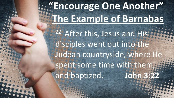 “Encourage One Another” The Example of Barnabas After this, Jesus and His disciples went