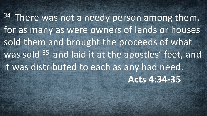 There was not a needy person among them, for as many as were owners