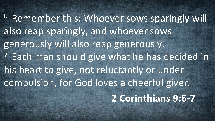 Remember this: Whoever sows sparingly will also reap sparingly, and whoever sows generously will