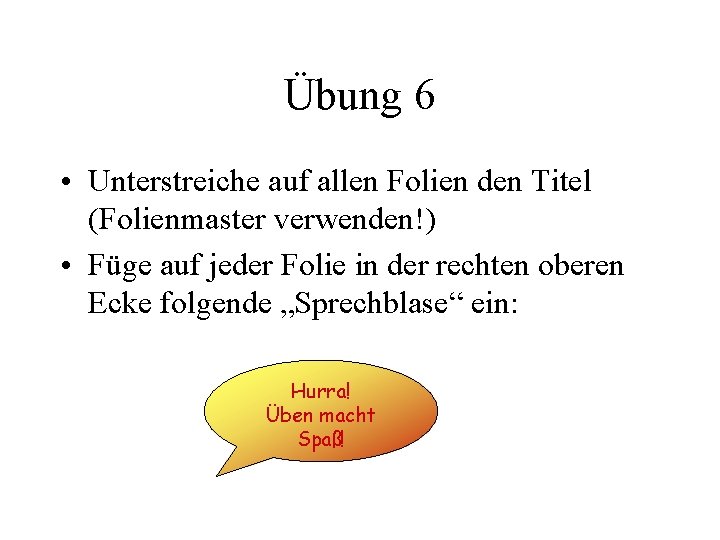 Übung 6 • Unterstreiche auf allen Folien den Titel (Folienmaster verwenden!) • Füge auf