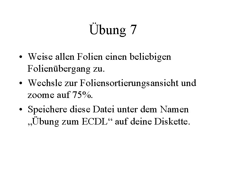 Übung 7 • Weise allen Folien einen beliebigen Folienübergang zu. • Wechsle zur Foliensortierungsansicht