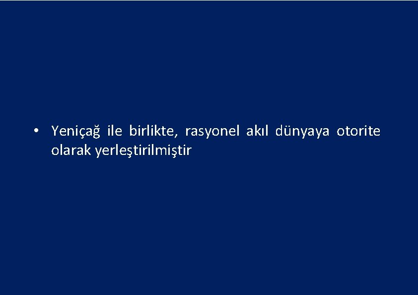  • Yeniçağ ile birlikte, rasyonel akıl dünyaya otorite olarak yerleştirilmiştir 