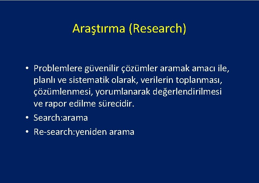 Araştırma (Research) • Problemlere güvenilir çözümler aramak amacı ile, planlı ve sistematik olarak, verilerin