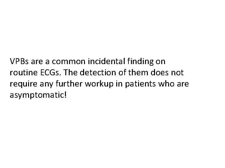 VPBs are a common incidental finding on routine ECGs. The detection of them does