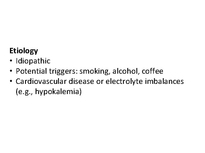 Etiology • Idiopathic • Potential triggers: smoking, alcohol, coffee • Cardiovascular disease or electrolyte