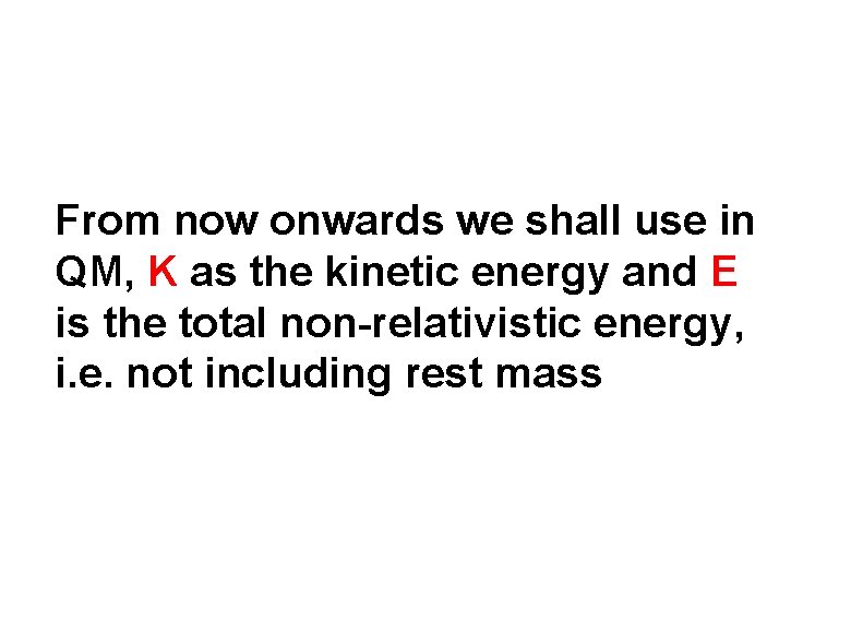 From now onwards we shall use in QM, K as the kinetic energy and From now onwards we shall use in QM, K as the kinetic energy and