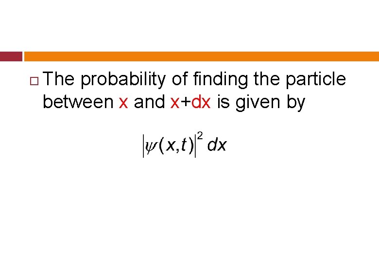 The probability of finding the particle between x and x+dx is given by The probability of finding the particle between x and x+dx is given by