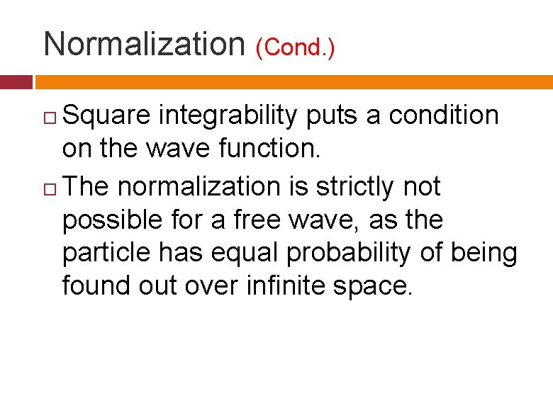 Normalization (Cond. ) Square integrability puts a condition on the wave function. The normalization Normalization (Cond. ) Square integrability puts a condition on the wave function. The normalization